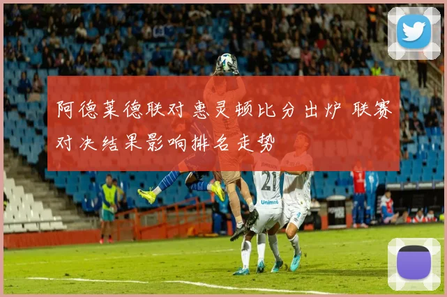 阿德莱德联对惠灵顿比分出炉 联赛对决结果影响排名走势