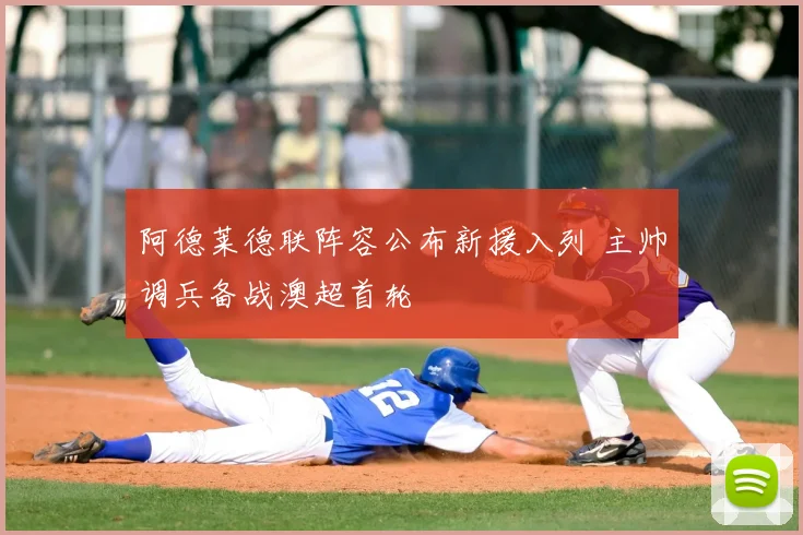 阿德莱德联阵容公布新援入列 主帅调兵备战澳超首轮