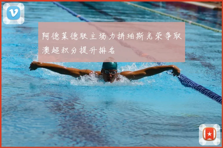 阿德莱德联主场力拼珀斯光荣争取澳超积分提升排名