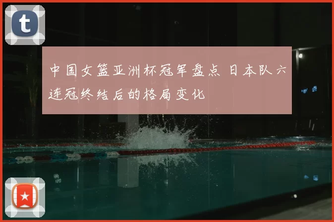 中国女篮亚洲杯冠军盘点 日本队六连冠终结后的格局变化