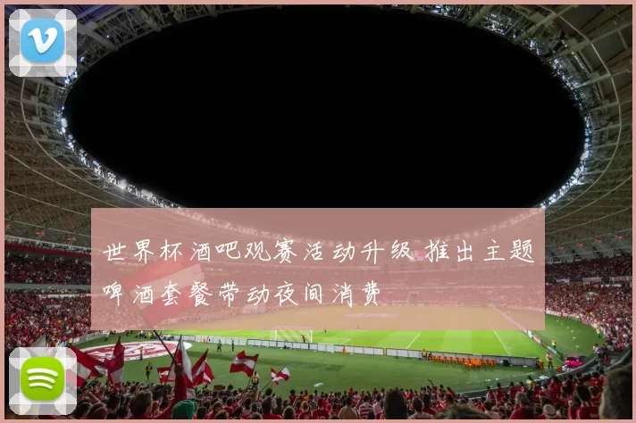 世界杯酒吧观赛活动升级 推出主题啤酒套餐带动夜间消费
