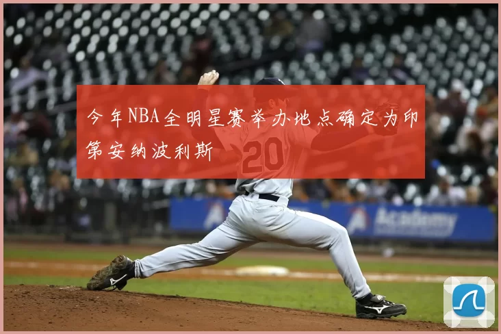 今年NBA全明星赛举办地点确定为印第安纳波利斯