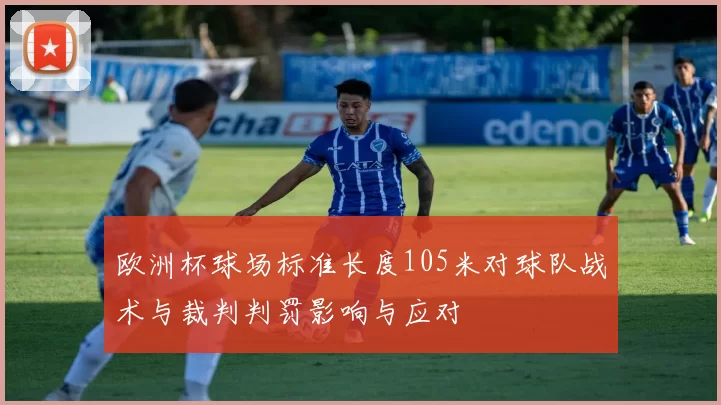 欧洲杯球场标准长度105米对球队战术与裁判判罚影响与应对