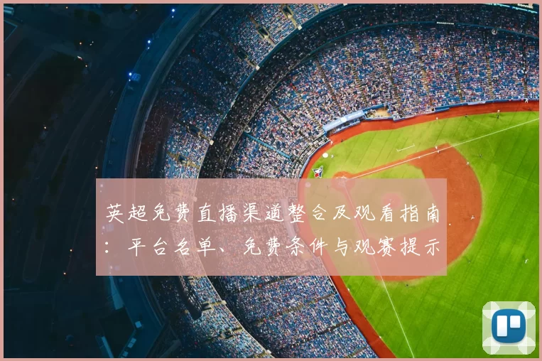 英超免费直播渠道整合及观看指南：平台名单、免费条件与观赛提示