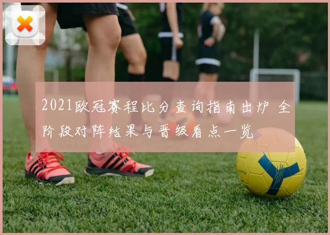 2021欧冠赛程比分查询指南出炉 全阶段对阵结果与晋级看点一览