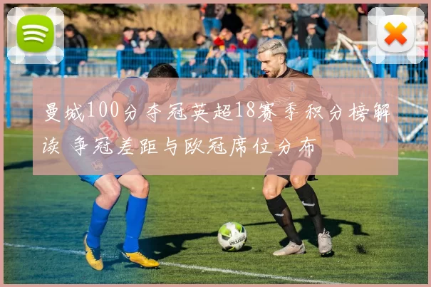 曼城100分夺冠英超18赛季积分榜解读 争冠差距与欧冠席位分布