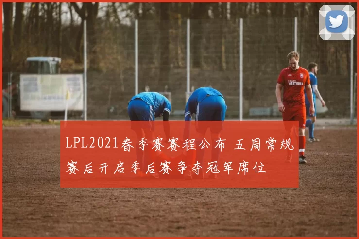 LPL2021春季赛赛程公布 五周常规赛后开启季后赛争夺冠军席位