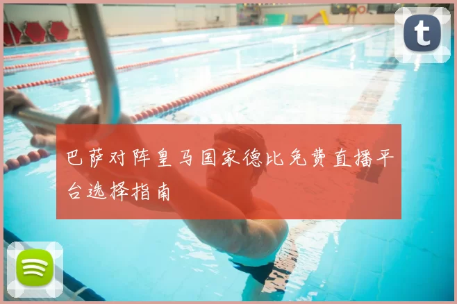 巴萨对阵皇马国家德比免费直播平台选择指南