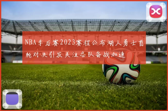 NBA季后赛2023赛程公布湖人勇士首轮对决引发关注各队备战加速