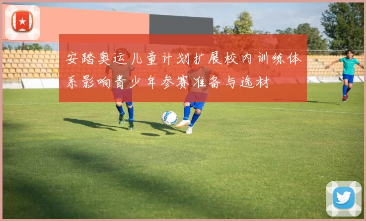安踏奥运儿童计划扩展校内训练体系影响青少年参赛准备与选材