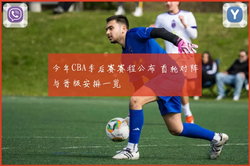 今年CBA季后赛赛程公布 首轮对阵与晋级安排一览