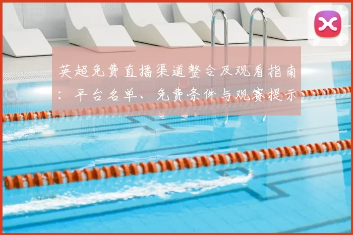 英超免费直播渠道整合及观看指南：平台名单、免费条件与观赛提示
