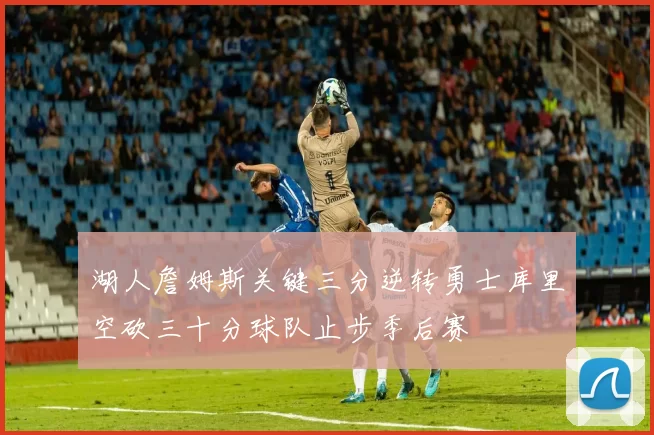 湖人詹姆斯关键三分逆转勇士库里空砍三十分球队止步季后赛