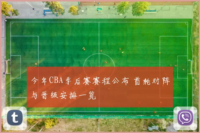 今年CBA季后赛赛程公布 首轮对阵与晋级安排一览