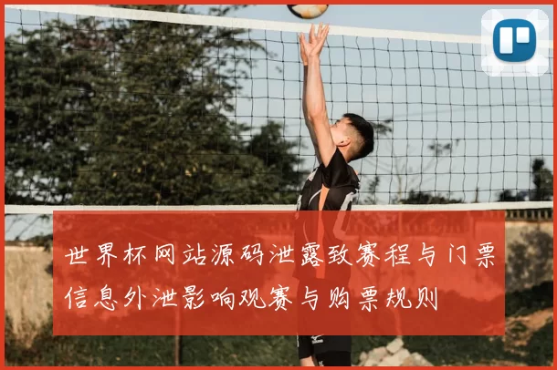 世界杯网站源码泄露致赛程与门票信息外泄影响观赛与购票规则