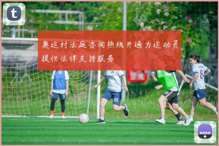 奥运村法庭咨询热线开通为运动员提供法律支持服务