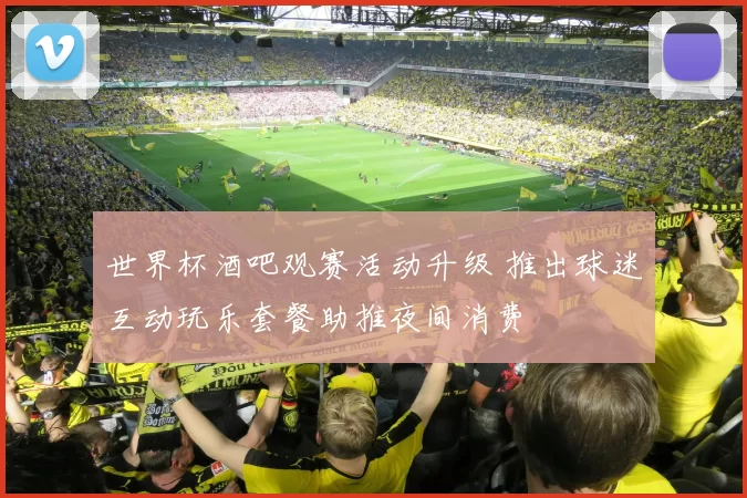 世界杯酒吧观赛活动升级 推出球迷互动玩乐套餐助推夜间消费
