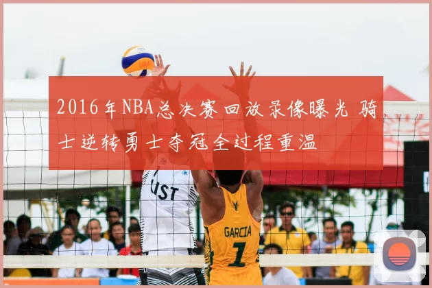2016年NBA总决赛回放录像曝光 骑士逆转勇士夺冠全过程重温