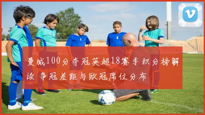 曼城100分夺冠英超18赛季积分榜解读 争冠差距与欧冠席位分布