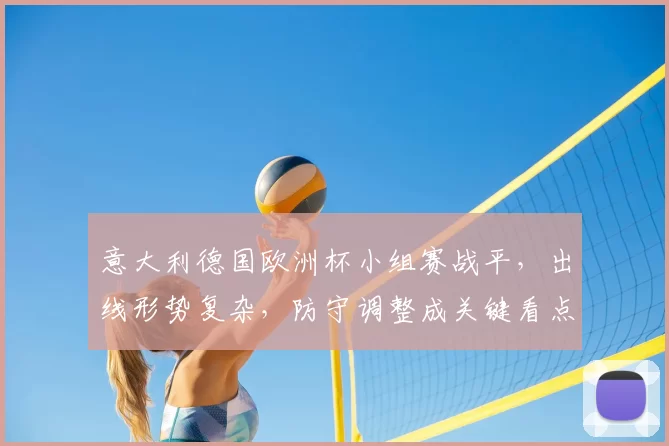 意大利德国欧洲杯小组赛战平，出线形势复杂，防守调整成关键看点