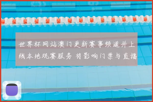 世界杯网站澳门更新赛事频道并上线本地观赛服务 将影响门票与直播安排
