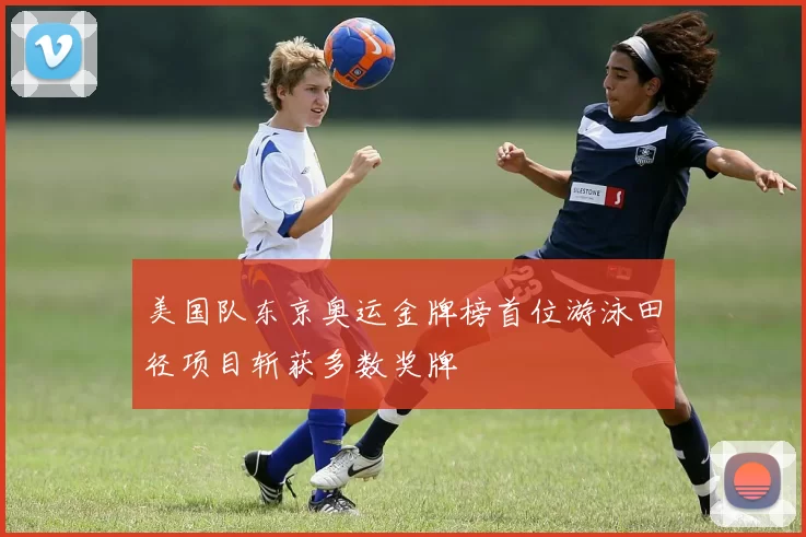美国队东京奥运金牌榜首位游泳田径项目斩获多数奖牌
